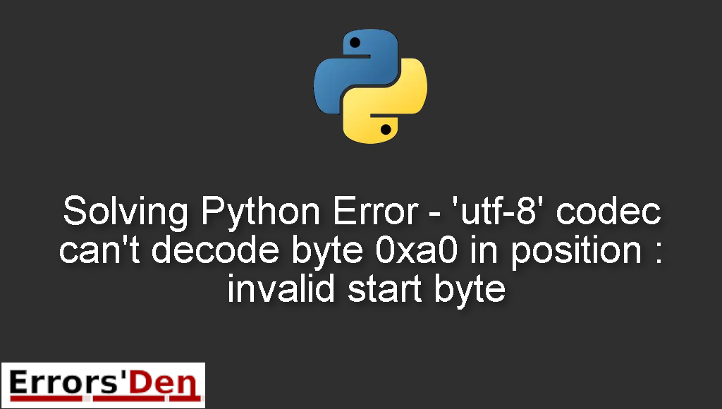 Solving Python Error Utf 8 Codec Can T Decode Byte 0xa0 In Position