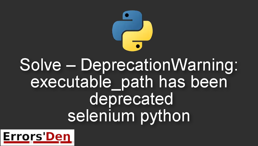 Solve - DeprecationWarning: executable_path has been deprecated selenium python