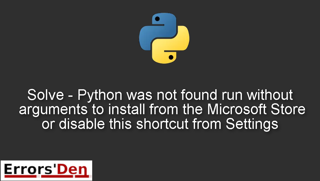 Solve - Python was not found run without arguments to install from the Microsoft Store or disable this shortcut from Settings