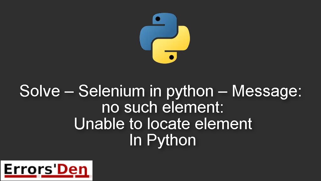 Solve - Selenium in python - Message: no such element: Unable to locate element In Python