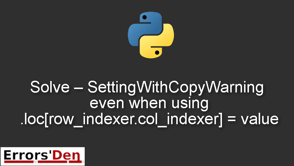 Solve - SettingWithCopyWarning even when using .loc[row_indexer.col_indexer] = value