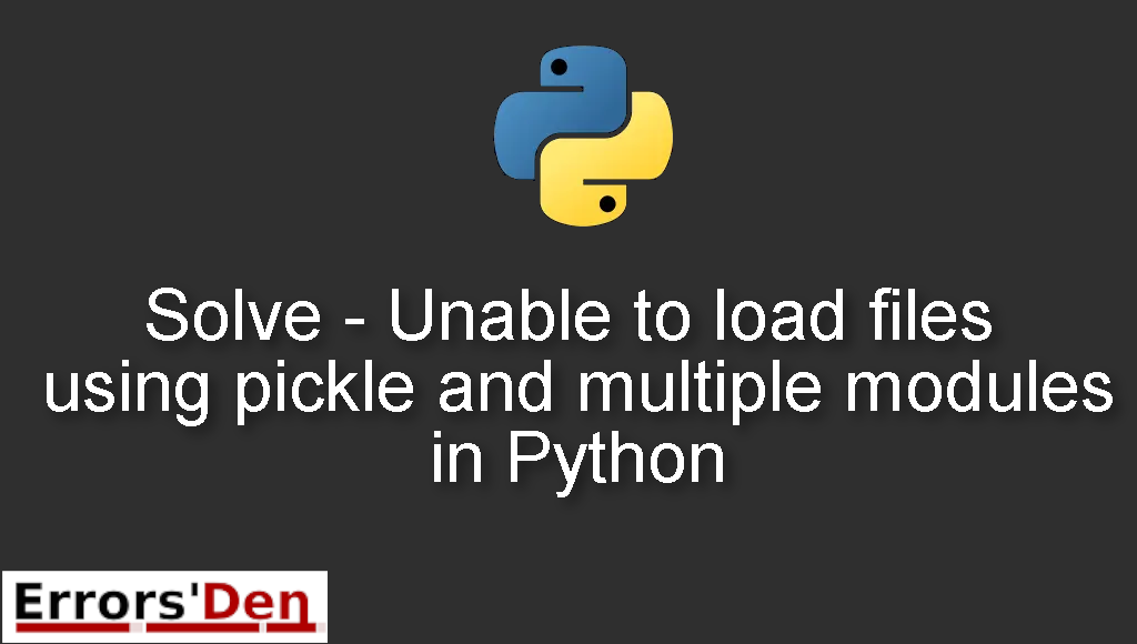 Solve - Unable to load files using pickle and multiple modules in Python