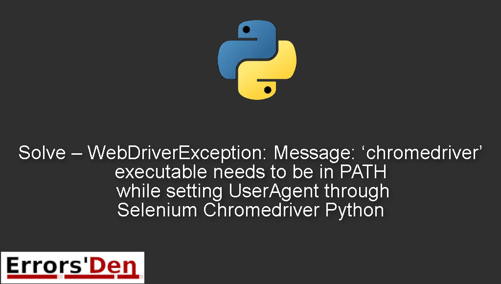 Solve - WebDriverException: Message: 'chromedriver' executable needs to be in PATH while setting UserAgent through Selenium Chromedriver Python