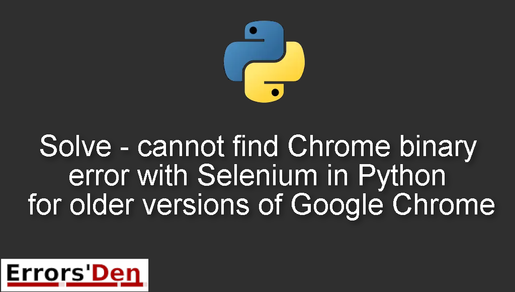 Solve - cannot find Chrome binary error with Selenium in Python for older versions of Google Chrome