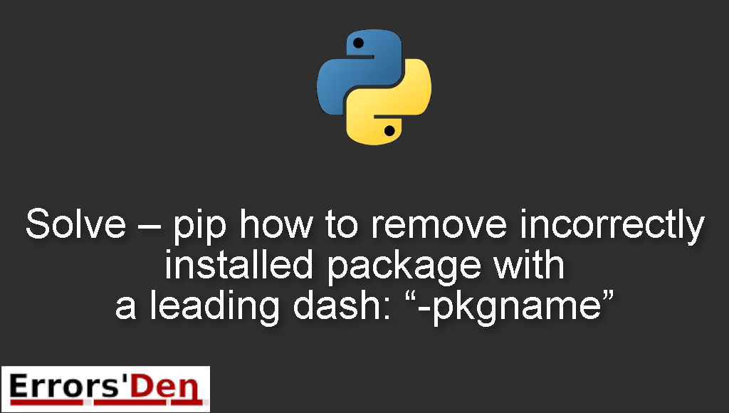 Solve - pip how to remove incorrectly installed package with a leading dash: "-pkgname"