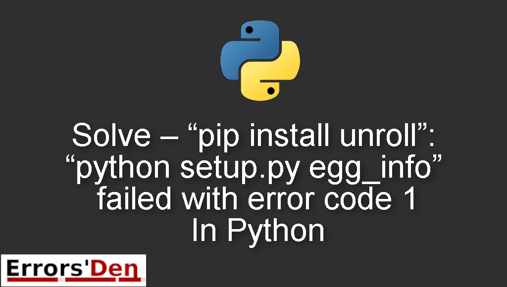 Solve - "pip install unroll": "python setup.py egg_info" failed with error code 1 In Python