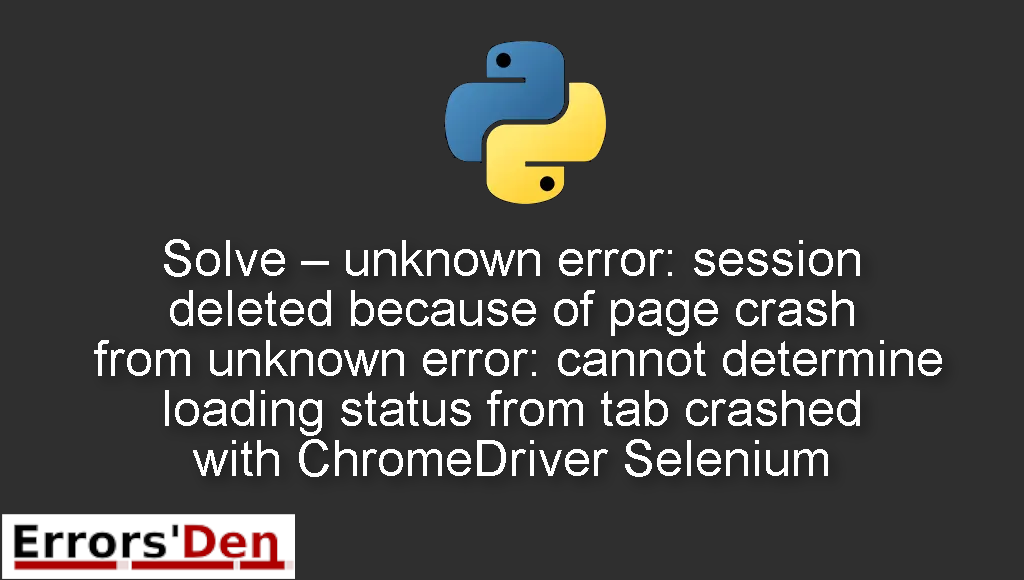 Solve - ChromeDriver Selenium unknown error: session deleted because of page crash from unknown error: cannot determine loading status banner
