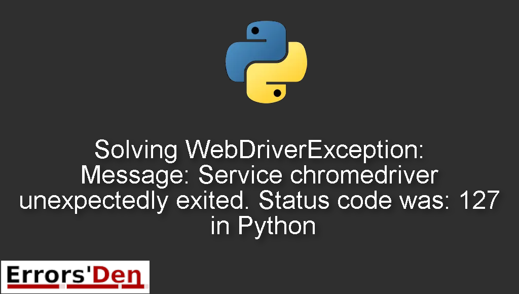 Solving WebDriverException: Message: Service chromedriver unexpectedly exited. Status code was: 127 in Python