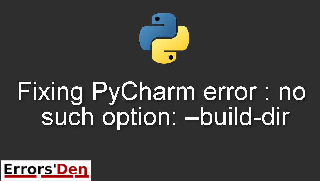 Fixing PyCharm error : no such option: -build-dir - errorsden