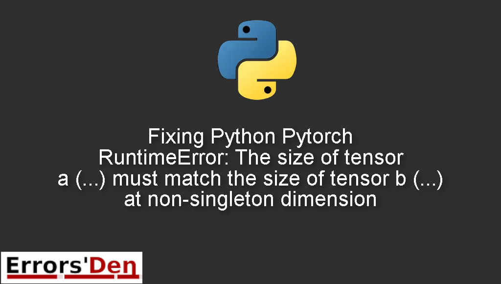 Fixing Python Pytorch RuntimeError: The size of tensor a (...) must match the size of tensor b (...) at non-singleton dimension